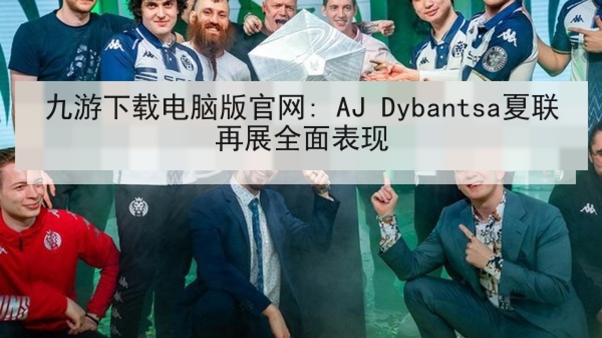 九游下载电脑版官网: AJ Dybantsa夏联再展全面表现