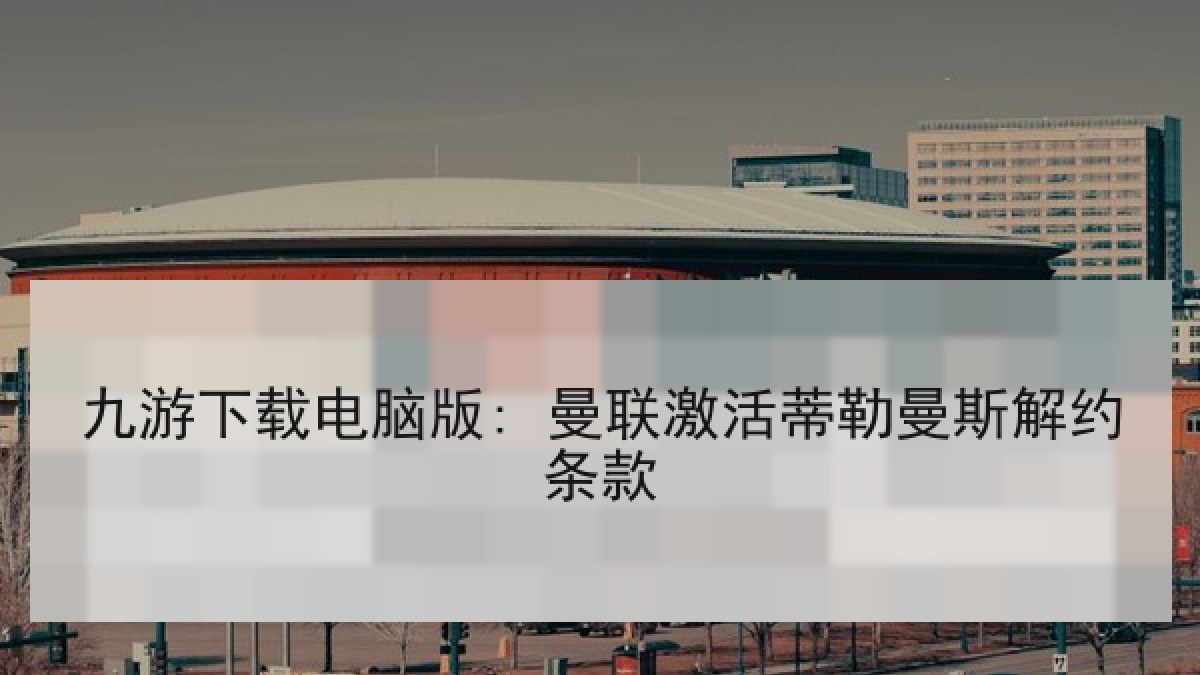 九游下载电脑版: 曼联激活蒂勒曼斯解约条款