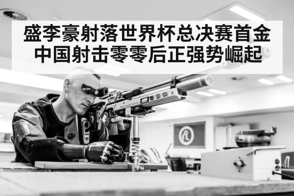盛李豪射落世界杯总决赛首金 中国射击零零后正强势崛起