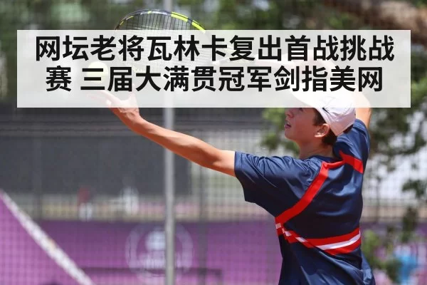 网坛老将瓦林卡复出首战挑战赛 三届大满贯冠军剑指美网