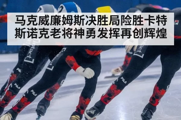 马克威廉姆斯决胜局险胜卡特 斯诺克老将神勇发挥再创辉煌
