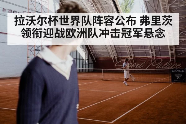 拉沃尔杯世界队阵容公布 弗里茨领衔迎战欧洲队冲击冠军悬念